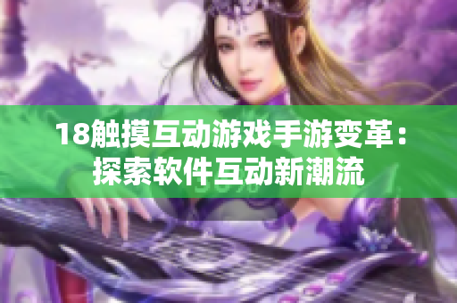 18触摸互动游戏手游变革：探索软件互动新潮流