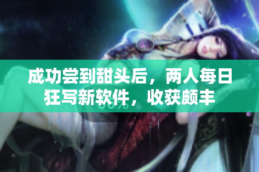 成功尝到甜头后，两人每日狂写新软件，收获颇丰