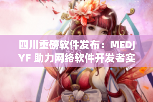 四川重磅软件发布：MEDJYF 助力网络软件开发者实现高效编程
