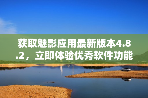 获取魅影应用最新版本4.8.2，立即体验优秀软件功能