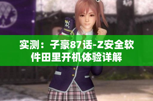 实测：子豪87话-Z安全软件田里开机体验详解