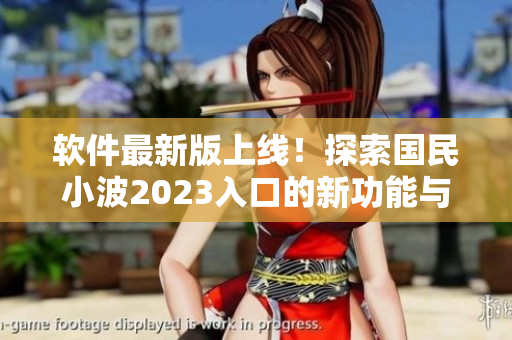 软件最新版上线！探索国民小波2023入口的新功能与特性