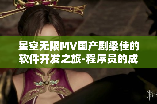 星空无限MV国产剧梁佳的软件开发之旅-程序员的成长故事