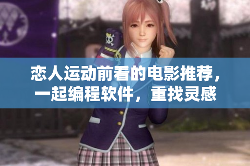 恋人运动前看的电影推荐，一起编程软件，重找灵感