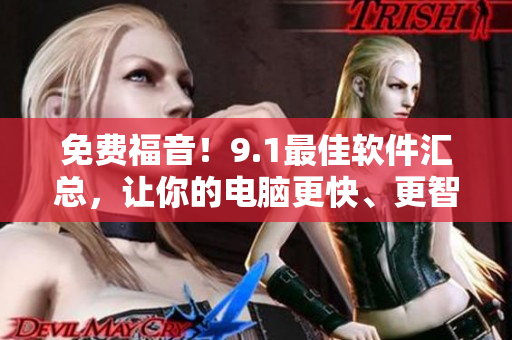 免费福音！9.1最佳软件汇总，让你的电脑更快、更智能