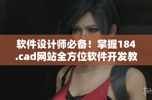 软件设计师必备！掌握184.cad网站全方位软件开发教程