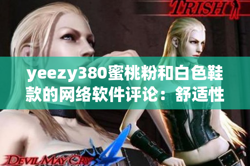 yeezy380蜜桃粉和白色鞋款的网络软件评论：舒适性与时尚并存
