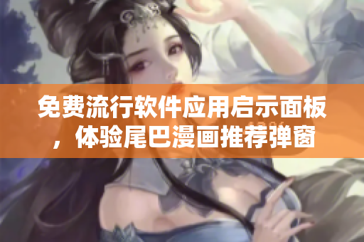 免费流行软件应用启示面板，体验尾巴漫画推荐弹窗
