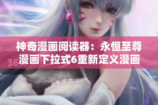 神奇漫画阅读器：永恒至尊漫画下拉式6重新定义漫画体验