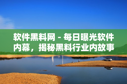 软件黑料网 - 每日曝光软件内幕，揭秘黑料行业内故事