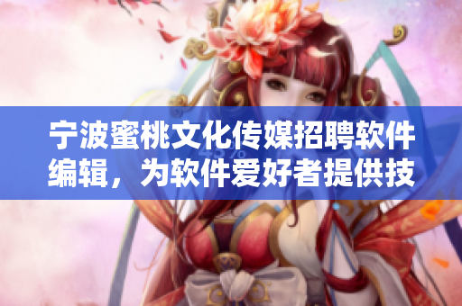 宁波蜜桃文化传媒招聘软件编辑，为软件爱好者提供技术资讯与知识分享