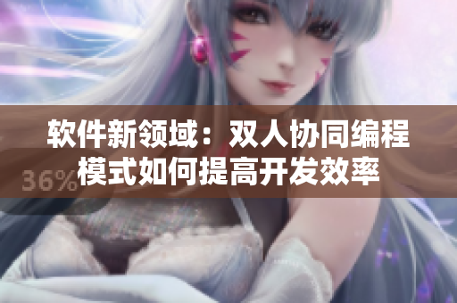 软件新领域：双人协同编程模式如何提高开发效率