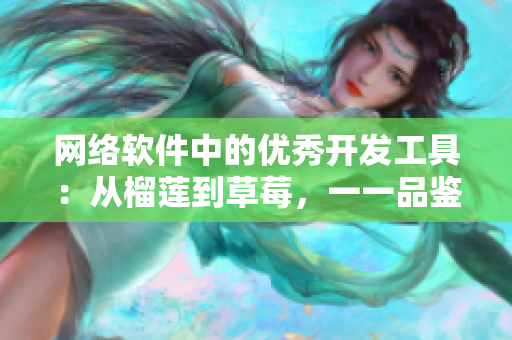 网络软件中的优秀开发工具：从榴莲到草莓，一一品鉴