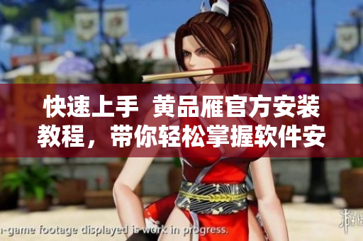 快速上手  黄品雁官方安装教程，带你轻松掌握软件安装技巧
