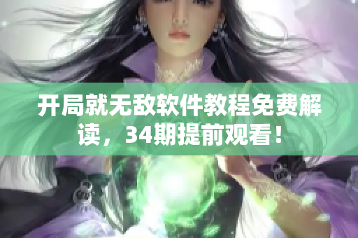 开局就无敌软件教程免费解读，34期提前观看！