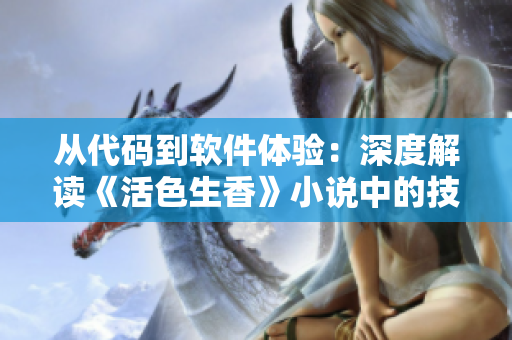 从代码到软件体验：深度解读《活色生香》小说中的技术奥妙