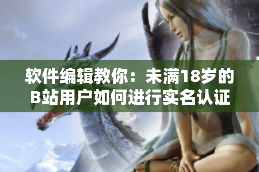 软件编辑教你：未满18岁的B站用户如何进行实名认证？