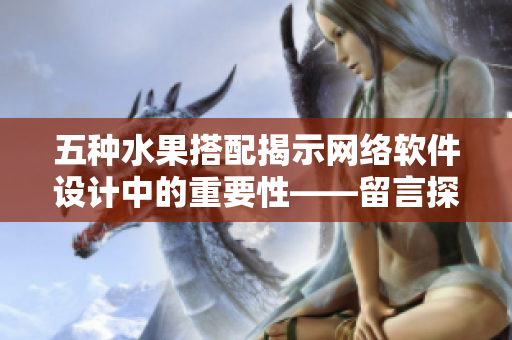 五种水果搭配揭示网络软件设计中的重要性——留言探讨