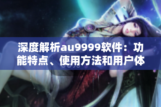 深度解析au9999软件：功能特点、使用方法和用户体验