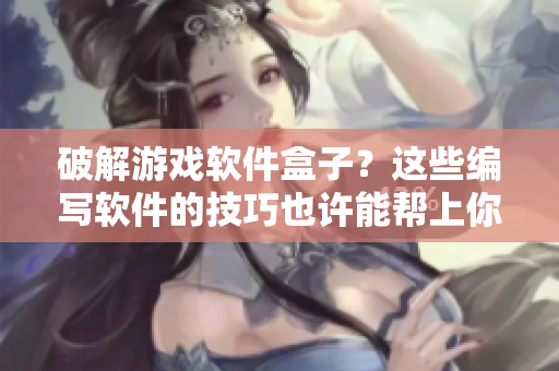 破解游戏软件盒子？这些编写软件的技巧也许能帮上你！