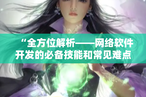 “全方位解析——网络软件开发的必备技能和常见难点”
