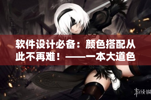 软件设计必备：颜色搭配从此不再难！——一本大道色卡1卡2卡3