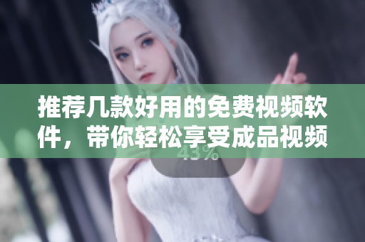 推荐几款好用的免费视频软件，带你轻松享受成品视频制作乐趣