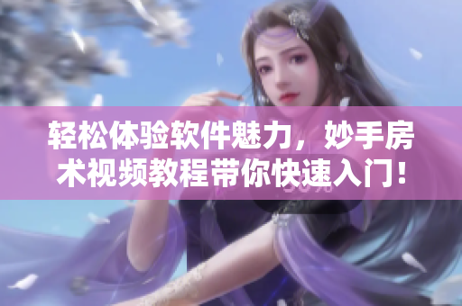 轻松体验软件魅力，妙手房术视频教程带你快速入门！