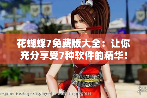 花蝴蝶7免费版大全：让你充分享受7种软件的精华！