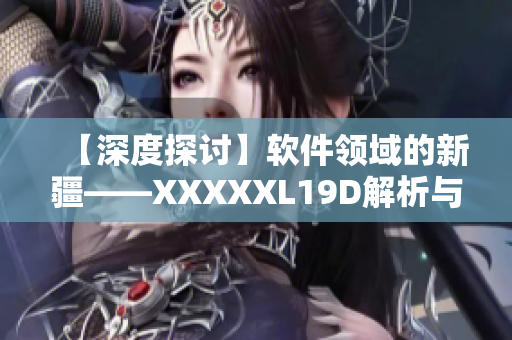 【深度探讨】软件领域的新疆——XXXXXL19D解析与展望