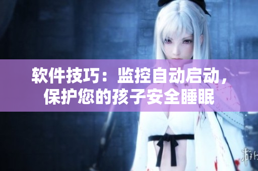 软件技巧：监控自动启动，保护您的孩子安全睡眠