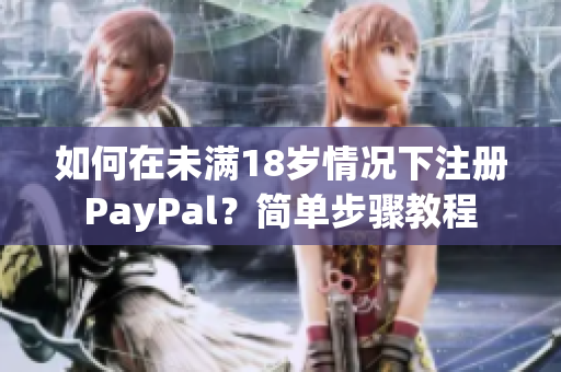 如何在未满18岁情况下注册PayPal？简单步骤教程