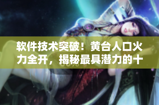 软件技术突破！黄台人口火力全开，揭秘最具潜力的十大软件达人