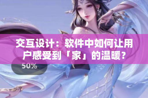 交互设计：软件中如何让用户感受到「家」的温暖？