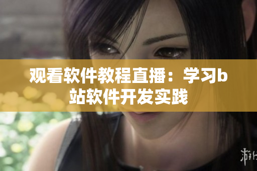 观看软件教程直播：学习b站软件开发实践
