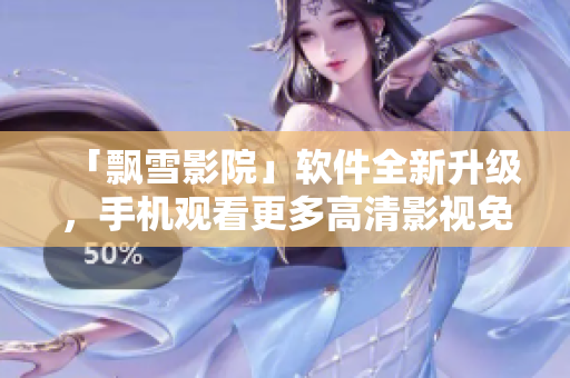 「飘雪影院」软件全新升级，手机观看更多高清影视免费畅享！