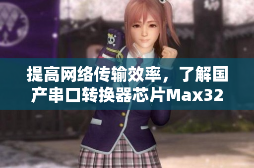 提高网络传输效率，了解国产串口转换器芯片Max3232的优势