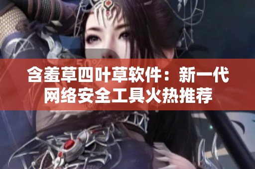 含羞草四叶草软件：新一代网络安全工具火热推荐
