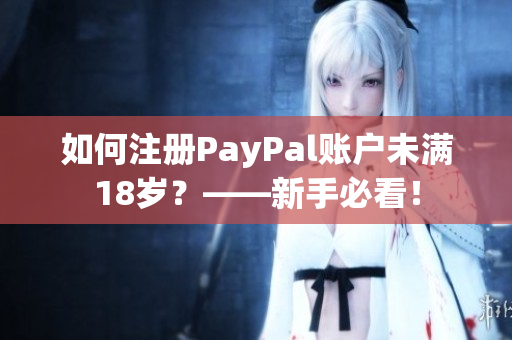 如何注册PayPal账户未满18岁？——新手必看！