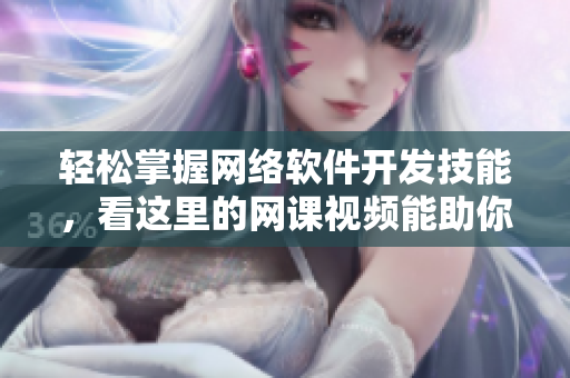 轻松掌握网络软件开发技能，看这里的网课视频能助你一臂之力