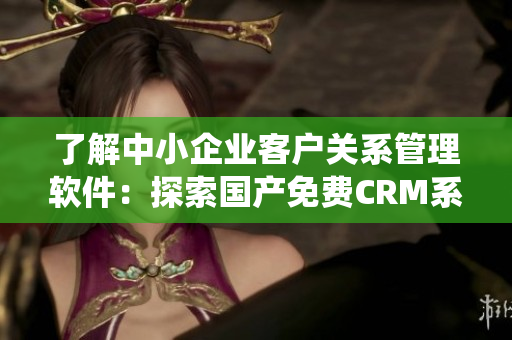了解中小企业客户关系管理软件：探索国产免费CRM系统