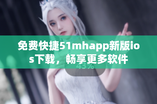 免费快捷51mhapp新版ios下载，畅享更多软件