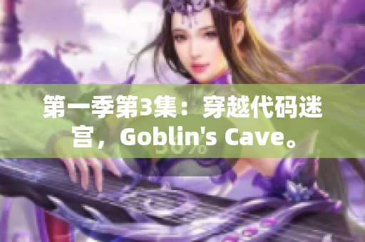 第一季第3集：穿越代码迷宫，Goblin's Cave。