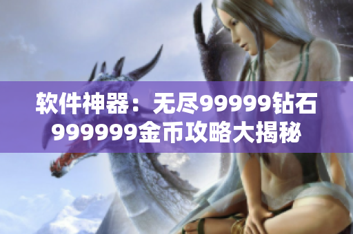 软件神器：无尽99999钻石999999金币攻略大揭秘