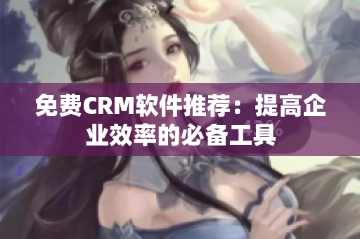 免费CRM软件推荐：提高企业效率的必备工具