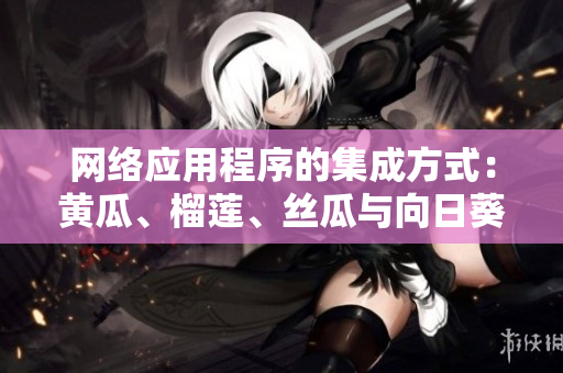 网络应用程序的集成方式：黄瓜、榴莲、丝瓜与向日葵的搭配