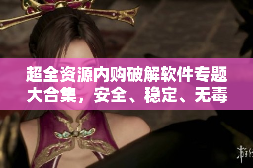 超全资源内购破解软件专题大合集，安全、稳定、无毒下载