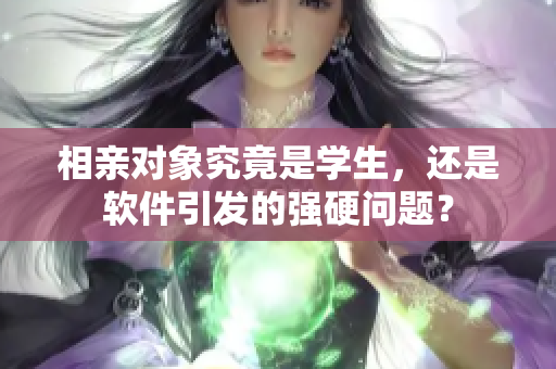 相亲对象究竟是学生，还是软件引发的强硬问题？