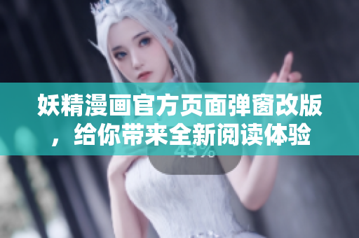 妖精漫画官方页面弹窗改版，给你带来全新阅读体验