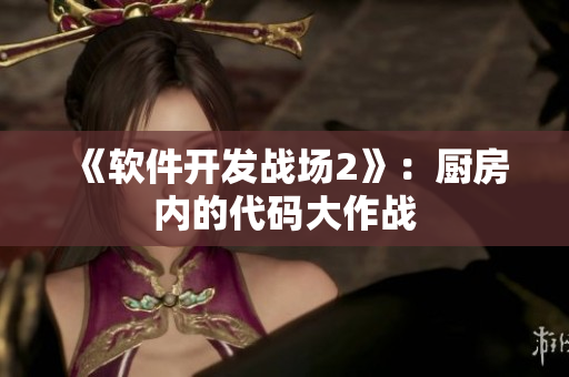 《软件开发战场2》：厨房内的代码大作战